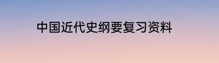 中国近代史纲要复习资料