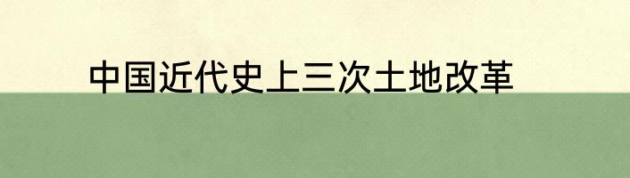 中国近代史上三次土地改革