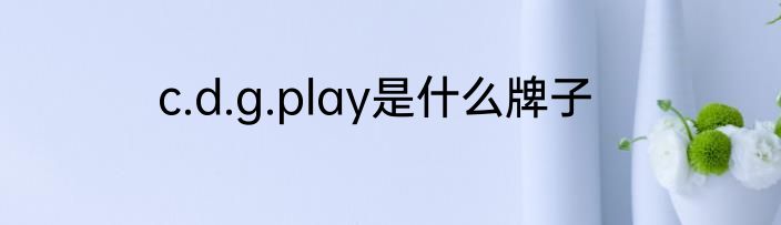 c.d.g.play是什么牌子