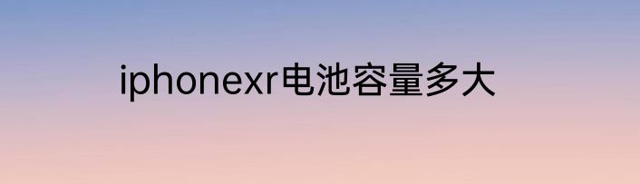 iphonexr电池容量多大