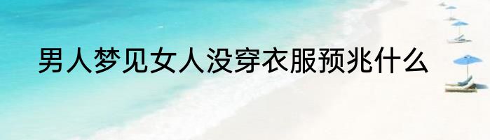 男人梦见女人没穿衣服预兆什么