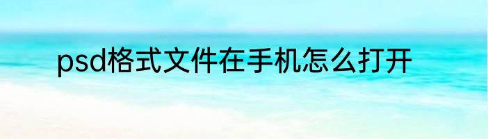 psd格式文件在手机怎么打开