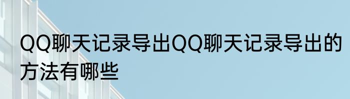 QQ聊天记录导出QQ聊天记录导出的方法有哪些