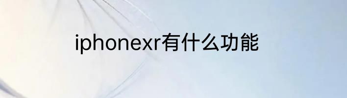 iphonexr有什么功能