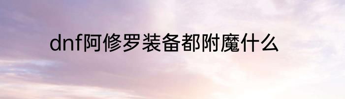 dnf阿修罗装备都附魔什么