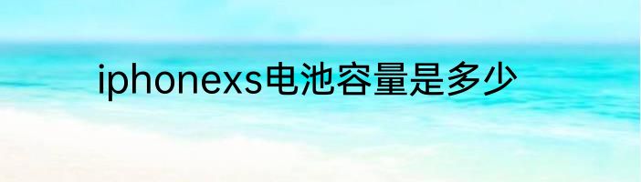 iphonexs电池容量是多少