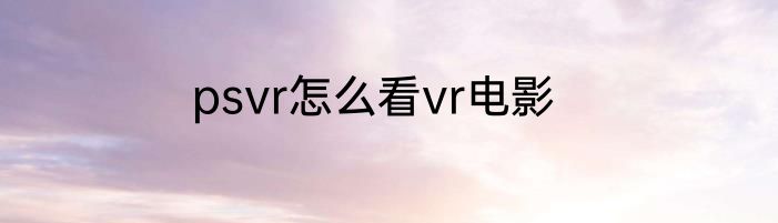 psvr怎么看vr电影