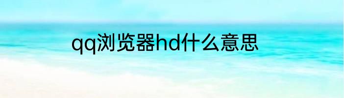 qq浏览器hd什么意思