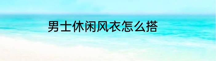 男士休闲风衣怎么搭