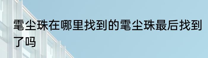 雮尘珠在哪里找到的雮尘珠最后找到了吗