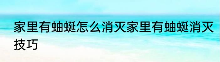 家里有蚰蜒怎么消灭家里有蚰蜒消灭技巧