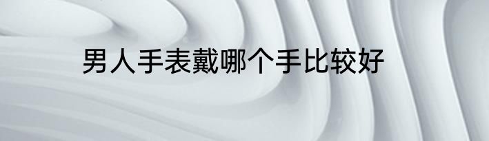 男人手表戴哪个手比较好