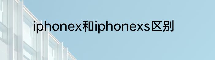iphonex和iphonexs区别