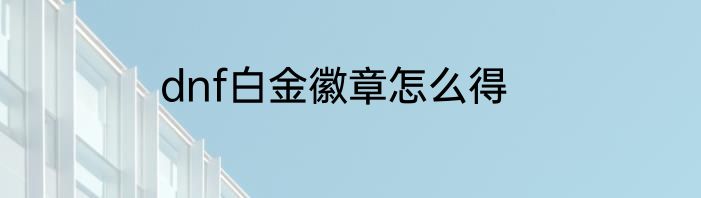 dnf白金徽章怎么得