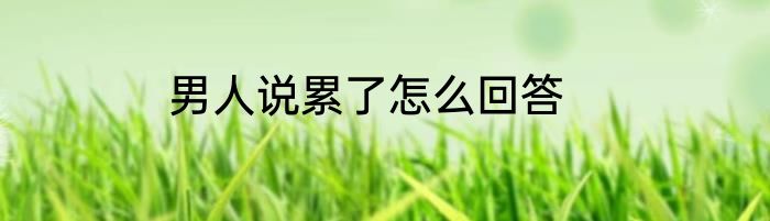 男人说累了怎么回答