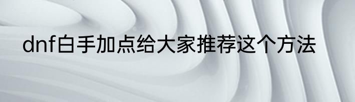 dnf白手加点给大家推荐这个方法