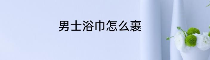 男士浴巾怎么裹