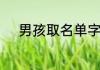 男孩取名单字寓意好的字有哪些