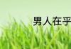 男人在乎你的三种表现