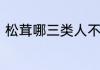 松茸哪三类人不能吃松茸的禁忌人群