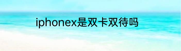 iphonex是双卡双待吗