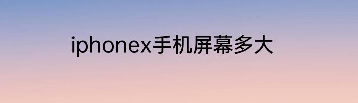 iphonex手机屏幕多大