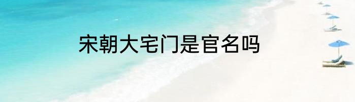 宋朝大宅门是官名吗