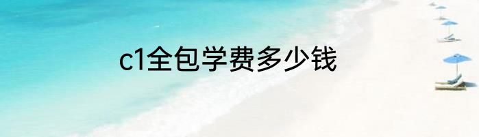 c1全包学费多少钱