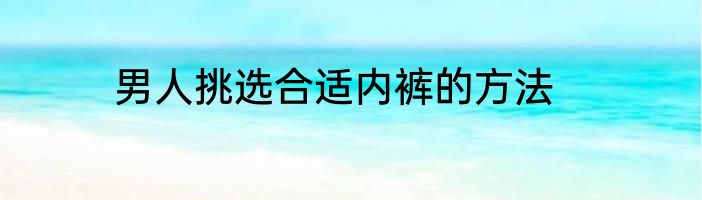 男人挑选合适内裤的方法