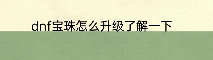 dnf宝珠怎么升级了解一下