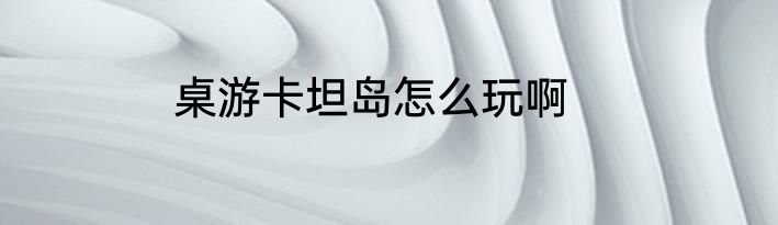 桌游卡坦岛怎么玩啊
