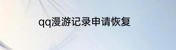 qq漫游记录申请恢复