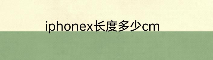 iphonex长度多少cm