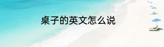 桌子的英文怎么说