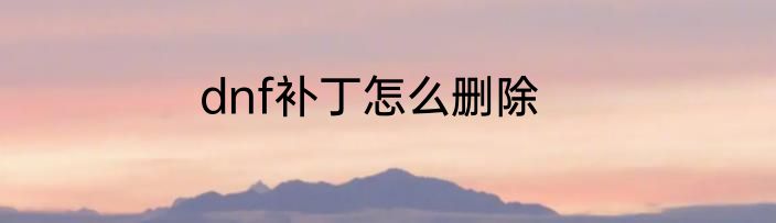 dnf补丁怎么删除