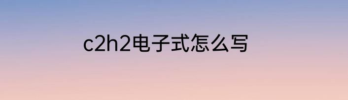 c2h2电子式怎么写