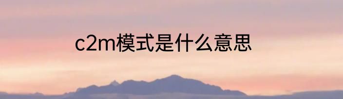 c2m模式是什么意思