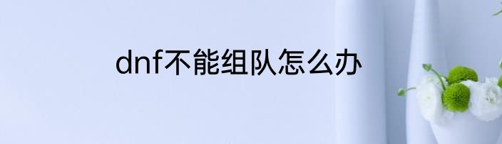 dnf不能组队怎么办