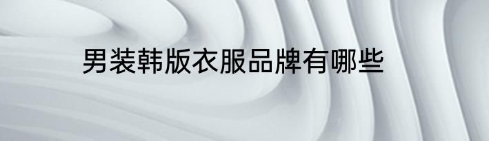 男装韩版衣服品牌有哪些
