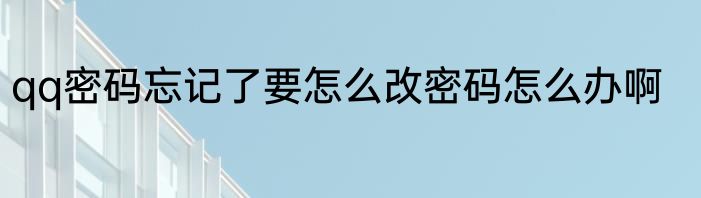 qq密码忘记了要怎么改密码怎么办啊
