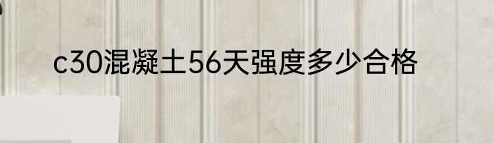 c30混凝土56天强度多少合格