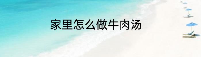 家里怎么做牛肉汤