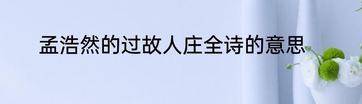 孟浩然的过故人庄全诗的意思