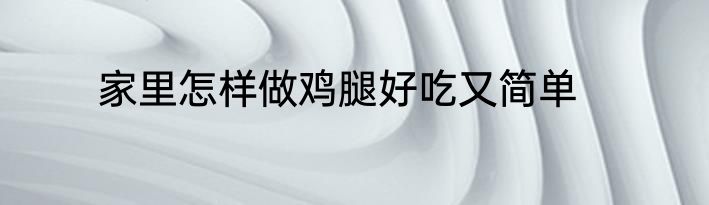 家里怎样做鸡腿好吃又简单