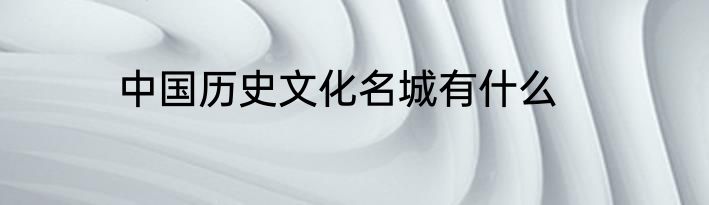 中国历史文化名城有什么
