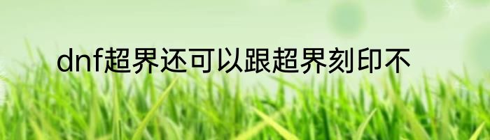 dnf超界还可以跟超界刻印不