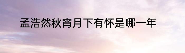 孟浩然秋宵月下有怀是哪一年