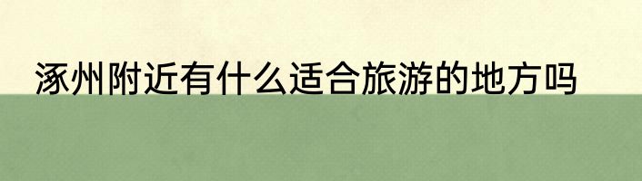 涿州附近有什么适合旅游的地方吗