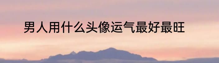 男人用什么头像运气最好最旺
