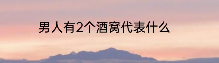 男人有2个酒窝代表什么